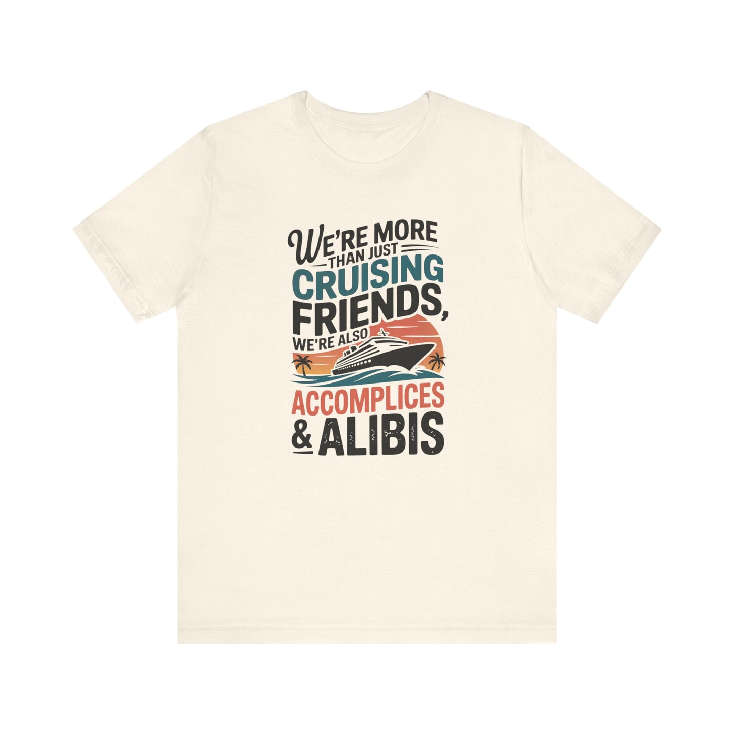 We're More Than Just Cruising Friends, We're Also Accomplices & Alibis Unisex T-Shirt