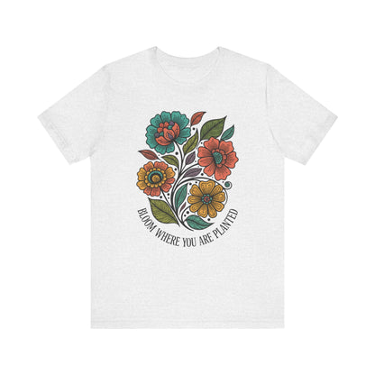 Bloom Where You Are Planted Unisex T-Shirt