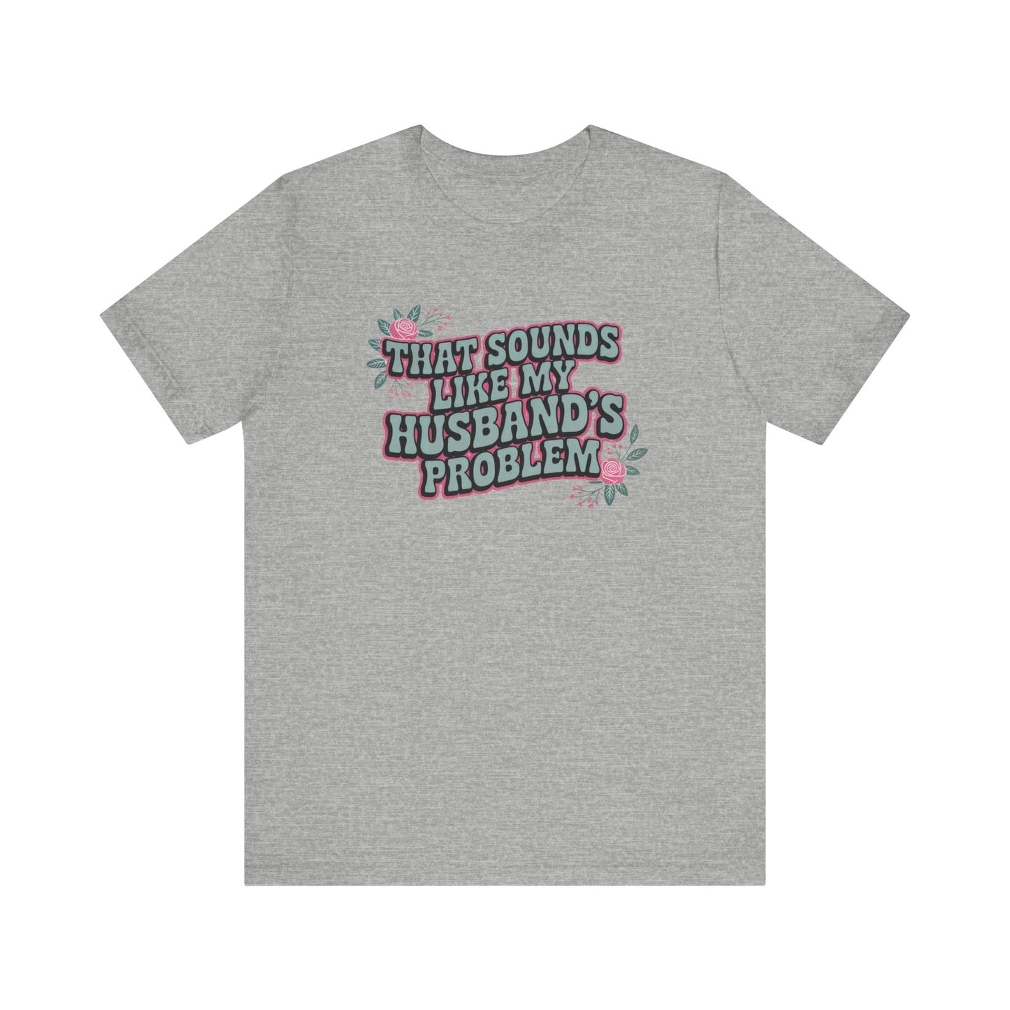 That Sounds Like My Husband's Problem Unisex T-Shirt