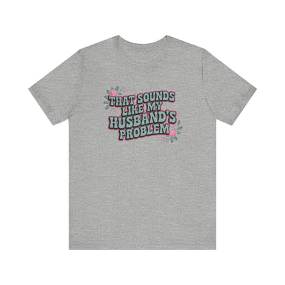 That Sounds Like My Husband's Problem Unisex T-Shirt