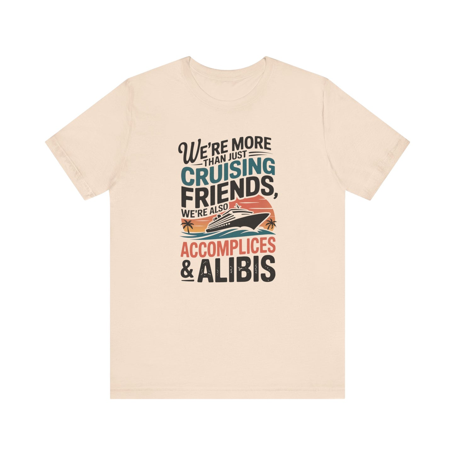 We're More Than Just Cruising Friends, We're Also Accomplices & Alibis Unisex T-Shirt