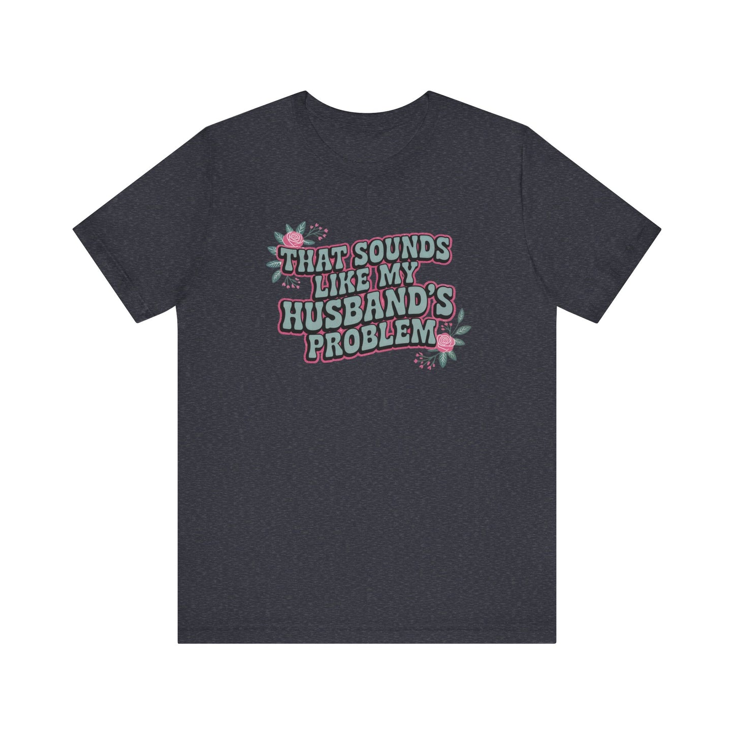 That Sounds Like My Husband's Problem Unisex T-Shirt