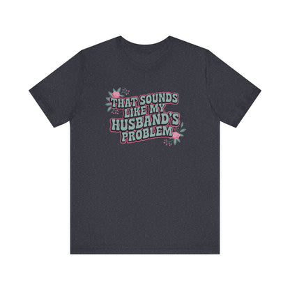 That Sounds Like My Husband's Problem Unisex T-Shirt