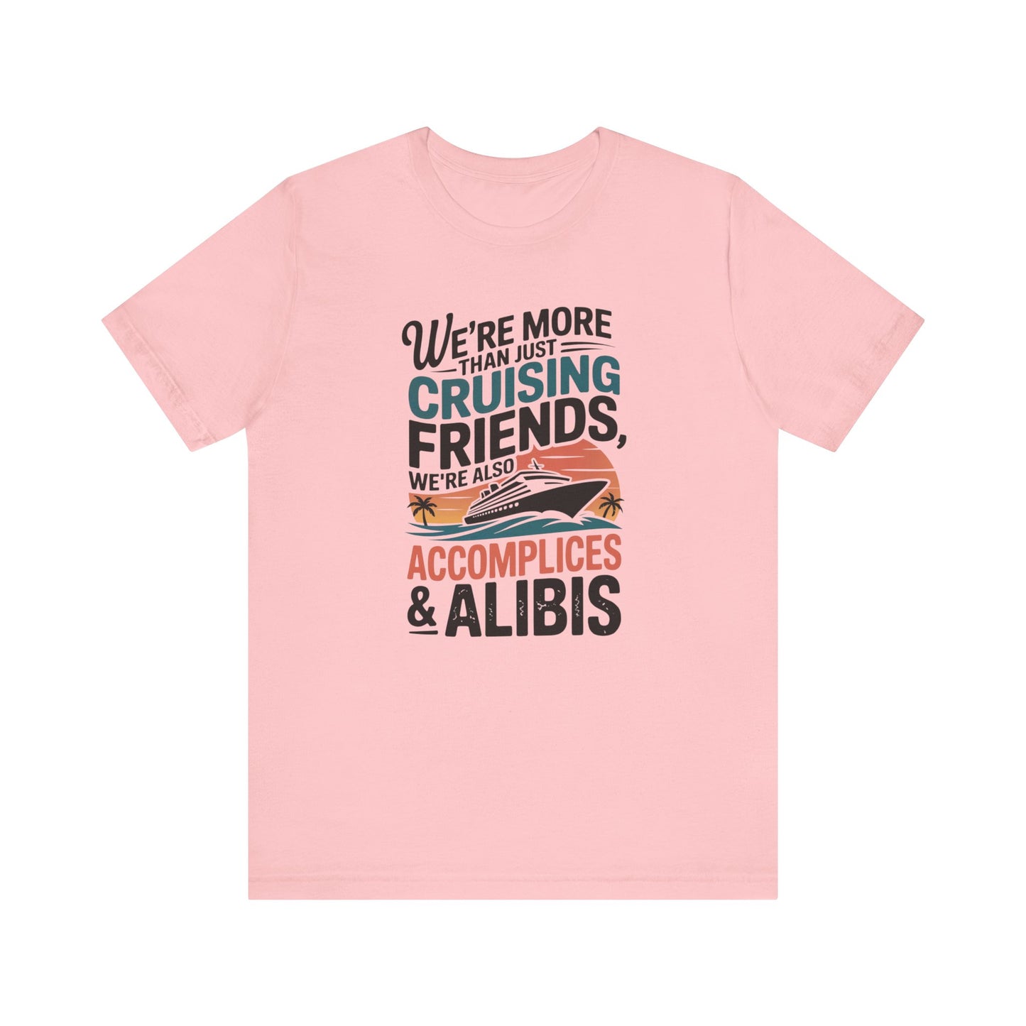 We're More Than Just Cruising Friends, We're Also Accomplices & Alibis Unisex T-Shirt