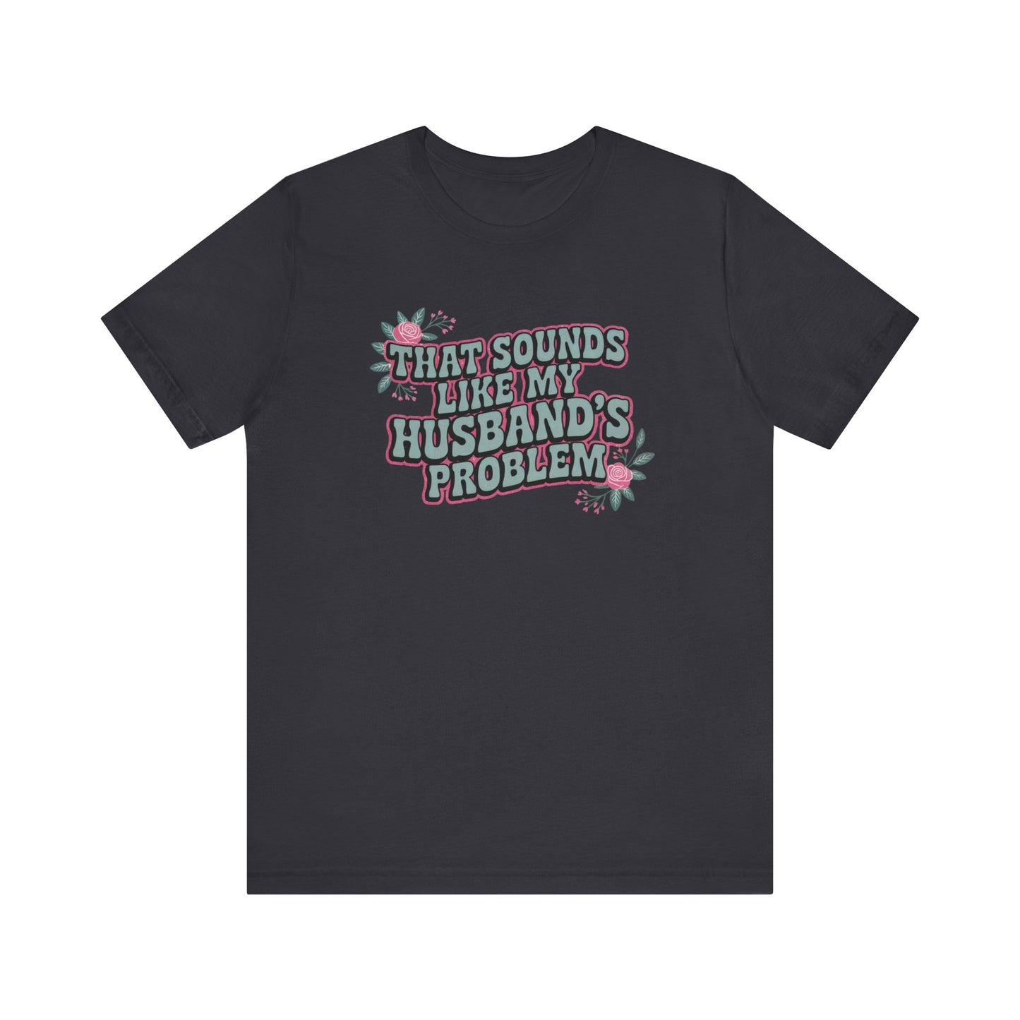 That Sounds Like My Husband's Problem Unisex T-Shirt