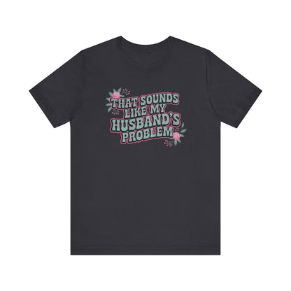 That Sounds Like My Husband's Problem Unisex T-Shirt
