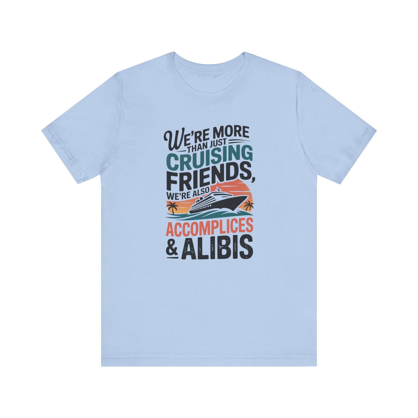 We're More Than Just Cruising Friends, We're Also Accomplices & Alibis Unisex T-Shirt