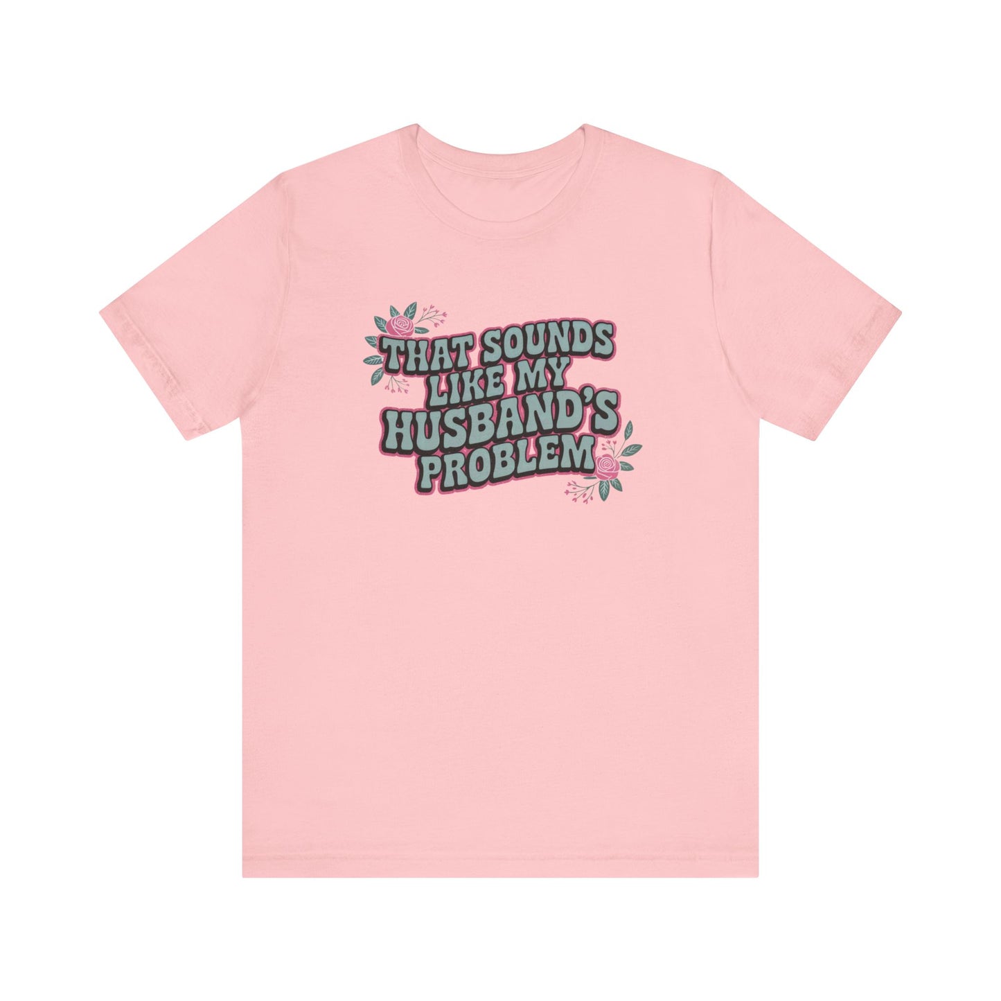 That Sounds Like My Husband's Problem Unisex T-Shirt