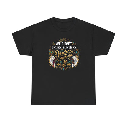 We Didn't Cross Borders, Borders Crossed Us Unisex T-Shirt