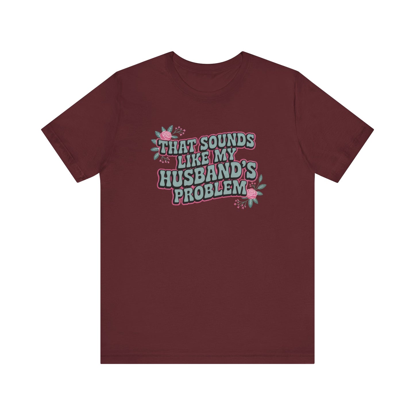 That Sounds Like My Husband's Problem Unisex T-Shirt