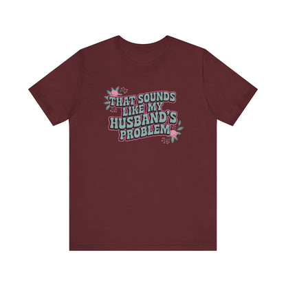 That Sounds Like My Husband's Problem Unisex T-Shirt