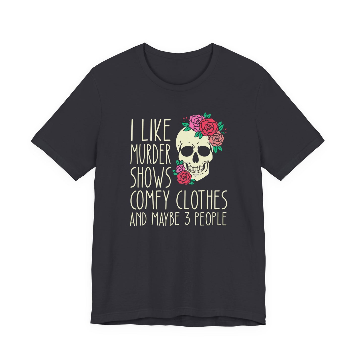 I Like Murder Shows, Comfy Clothes and Maybe 3 People Shirt