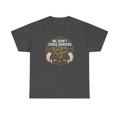 We Didn't Cross Borders, Borders Crossed Us Unisex T-Shirt
