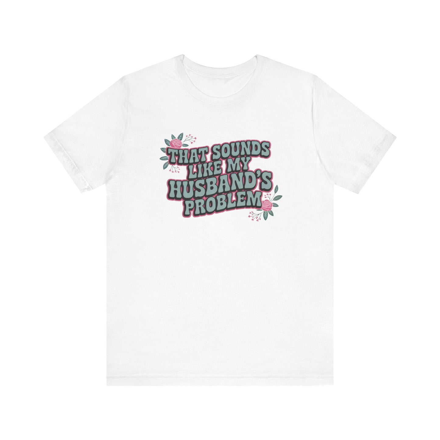 That Sounds Like My Husband's Problem Unisex T-Shirt
