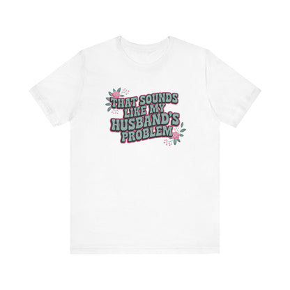That Sounds Like My Husband's Problem Unisex T-Shirt