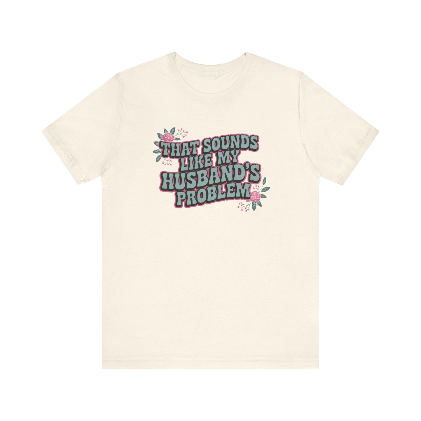 That Sounds Like My Husband's Problem Unisex T-Shirt