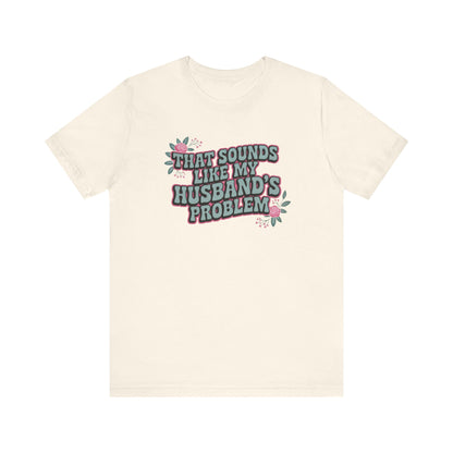 That Sounds Like My Husband's Problem Unisex T-Shirt