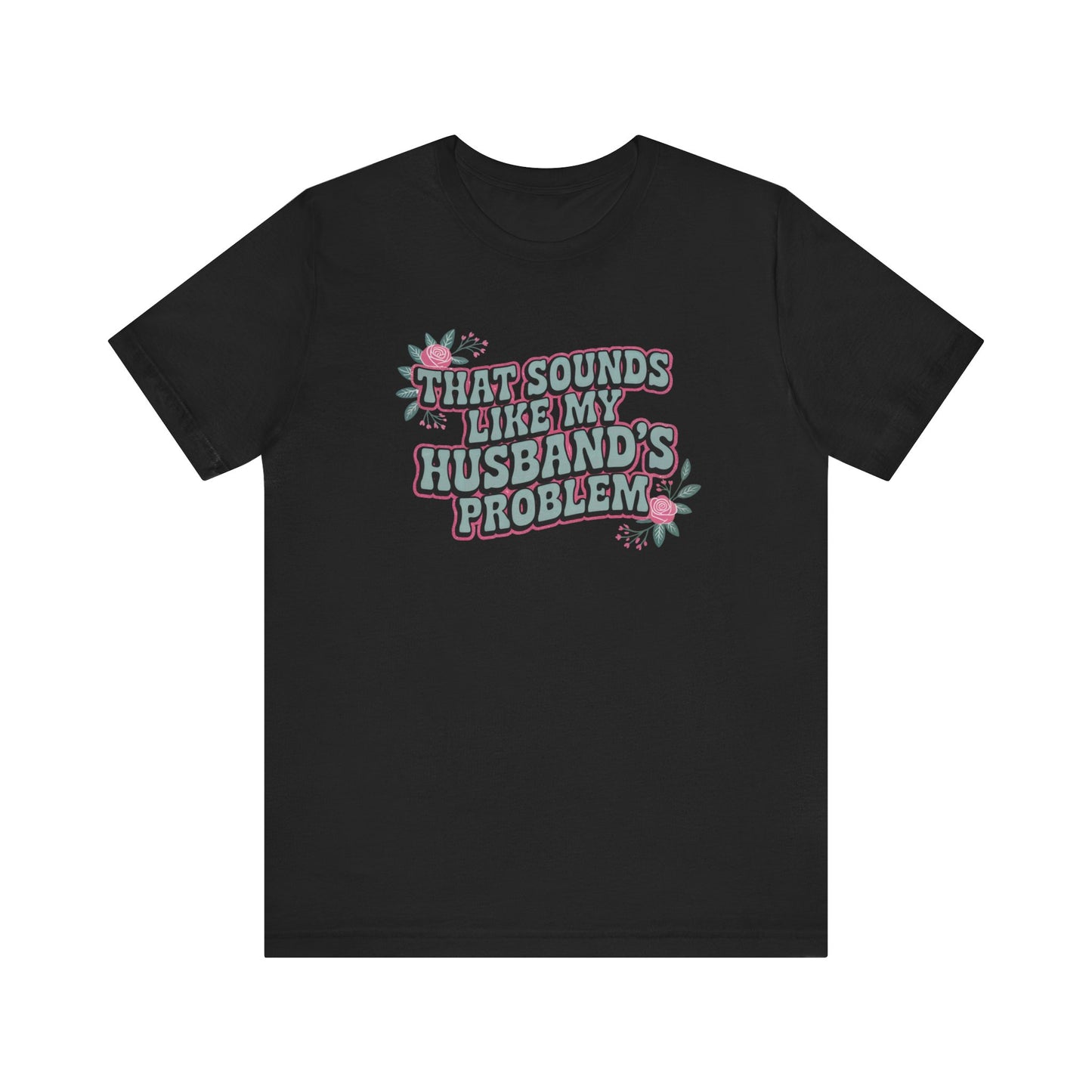 That Sounds Like My Husband's Problem Unisex T-Shirt