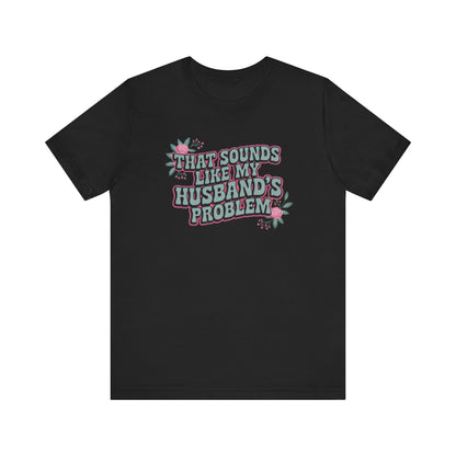 That Sounds Like My Husband's Problem Unisex T-Shirt