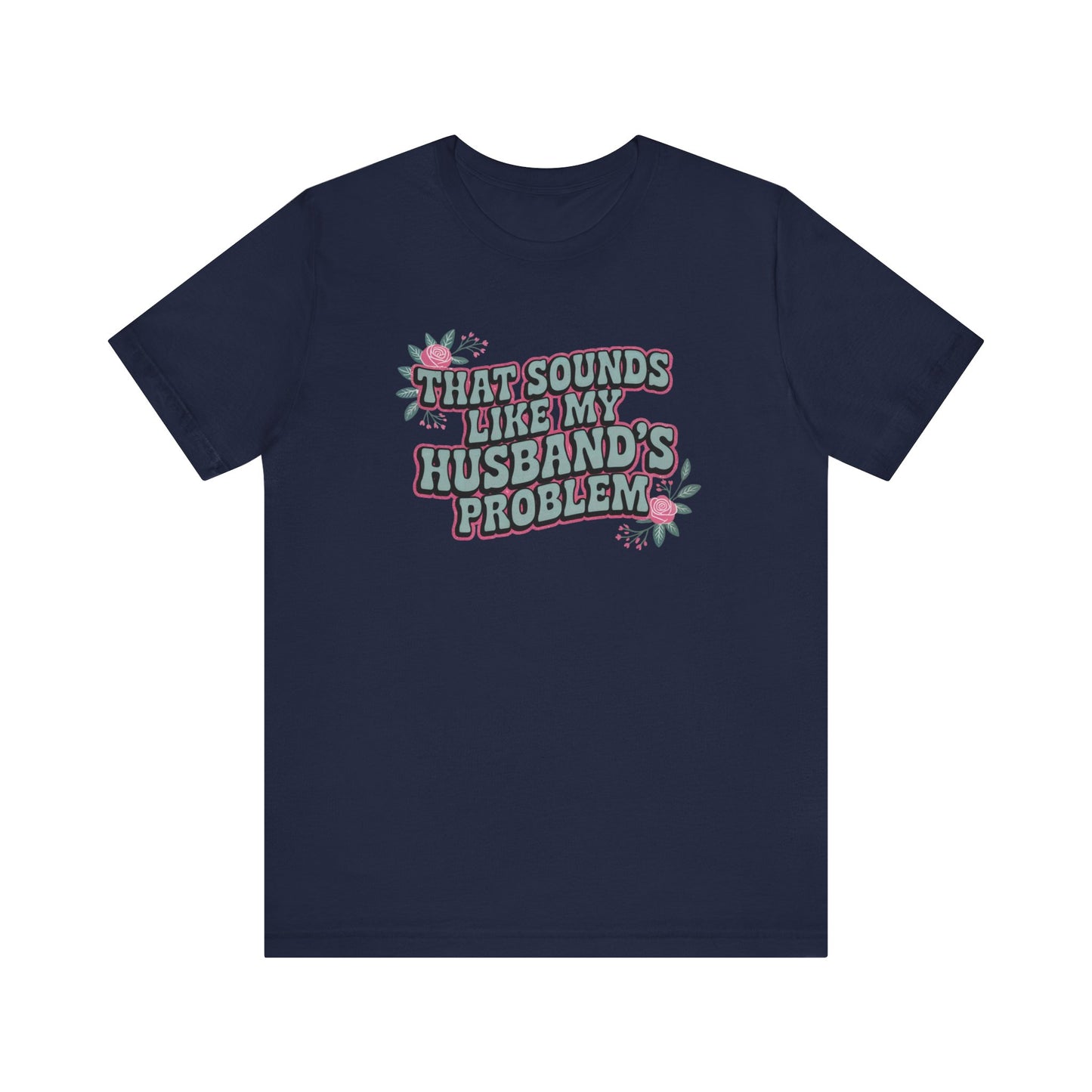That Sounds Like My Husband's Problem Unisex T-Shirt