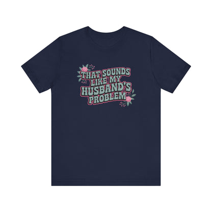 That Sounds Like My Husband's Problem Unisex T-Shirt