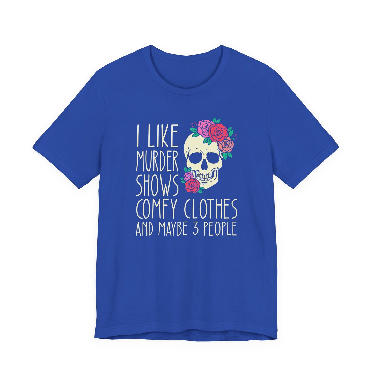 I Like Murder Shows, Comfy Clothes and Maybe 3 People Shirt
