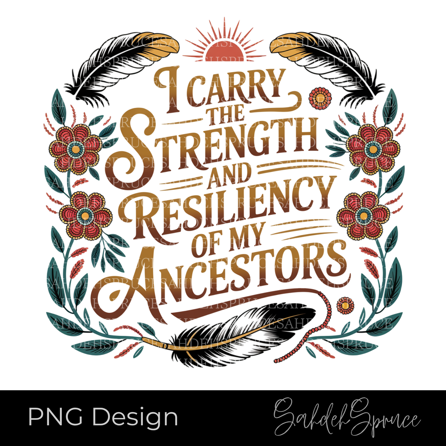indigenous png, ancestor strength design, resiliency shirt design, indigenous art png, floral feather design, meaningful quote png, digital download png, cricut design, sublimation design, empowerment shirt design, indigenous inspired art