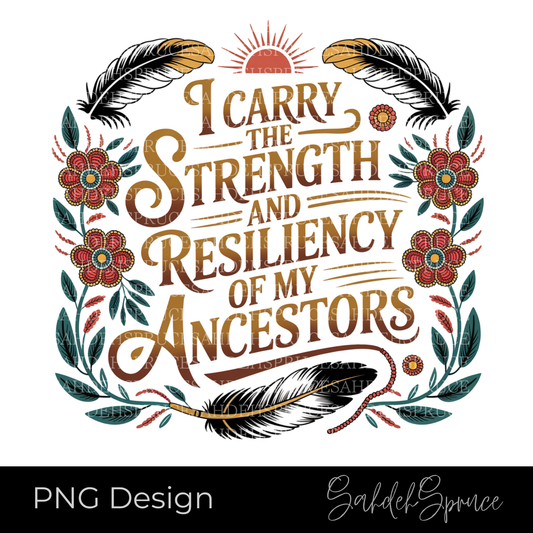 indigenous png, ancestor strength design, resiliency shirt design, indigenous art png, floral feather design, meaningful quote png, digital download png, cricut design, sublimation design, empowerment shirt design, indigenous inspired art